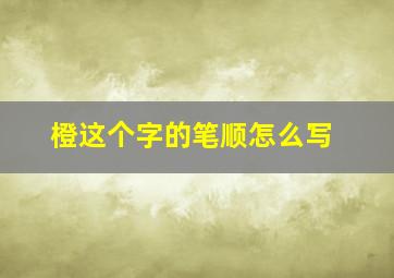 橙这个字的笔顺怎么写