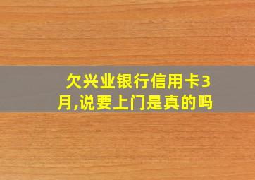 欠兴业银行信用卡3月,说要上门是真的吗