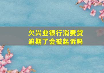 欠兴业银行消费贷逾期了会被起诉吗