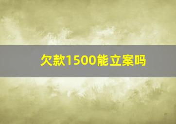 欠款1500能立案吗