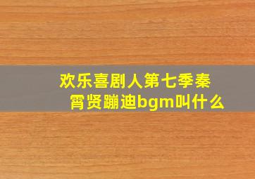 欢乐喜剧人第七季秦霄贤蹦迪bgm叫什么