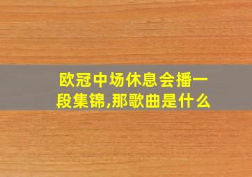 欧冠中场休息会播一段集锦,那歌曲是什么