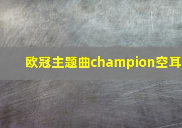 欧冠主题曲champion空耳