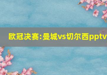 欧冠决赛:曼城vs切尔西pptv