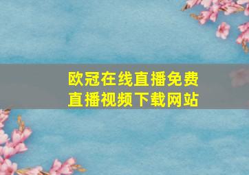 欧冠在线直播免费直播视频下载网站