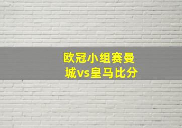 欧冠小组赛曼城vs皇马比分