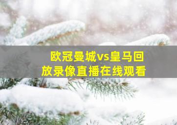 欧冠曼城vs皇马回放录像直播在线观看