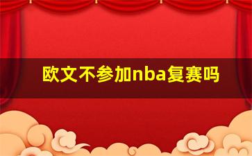 欧文不参加nba复赛吗