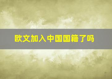 欧文加入中国国籍了吗