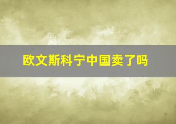 欧文斯科宁中国卖了吗