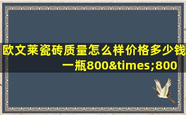 欧文莱瓷砖质量怎么样价格多少钱一瓶800×800的