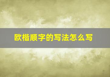 欧楷顺字的写法怎么写