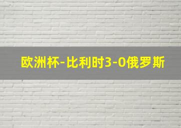 欧洲杯-比利时3-0俄罗斯