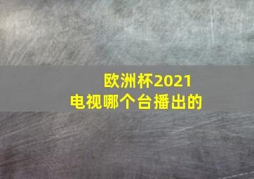 欧洲杯2021电视哪个台播出的