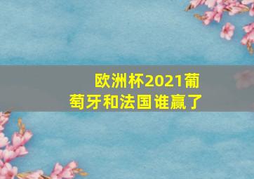 欧洲杯2021葡萄牙和法国谁赢了