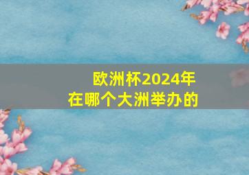 欧洲杯2024年在哪个大洲举办的