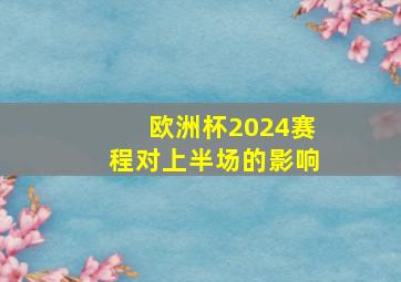 欧洲杯2024赛程对上半场的影响