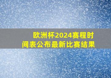 欧洲杯2024赛程时间表公布最新比赛结果