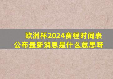 欧洲杯2024赛程时间表公布最新消息是什么意思呀