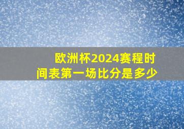 欧洲杯2024赛程时间表第一场比分是多少