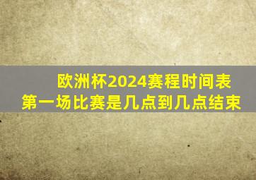 欧洲杯2024赛程时间表第一场比赛是几点到几点结束