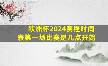 欧洲杯2024赛程时间表第一场比赛是几点开始