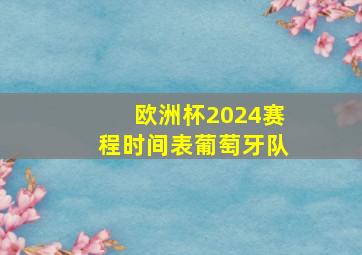 欧洲杯2024赛程时间表葡萄牙队