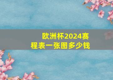 欧洲杯2024赛程表一张图多少钱