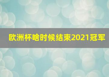 欧洲杯啥时候结束2021冠军