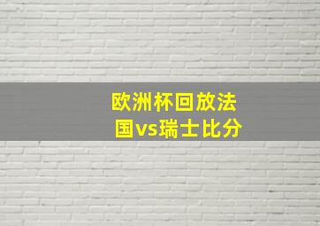 欧洲杯回放法国vs瑞士比分