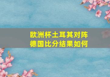 欧洲杯土耳其对阵德国比分结果如何