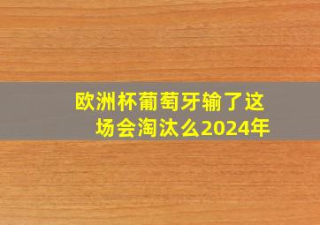 欧洲杯葡萄牙输了这场会淘汰么2024年