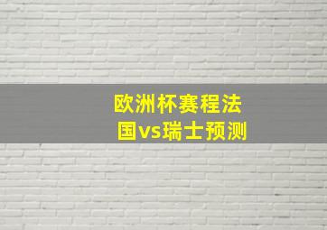 欧洲杯赛程法国vs瑞士预测