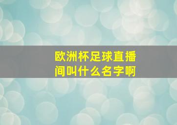 欧洲杯足球直播间叫什么名字啊