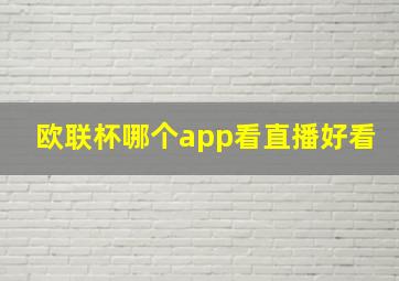 欧联杯哪个app看直播好看