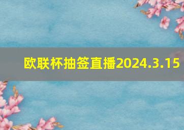 欧联杯抽签直播2024.3.15