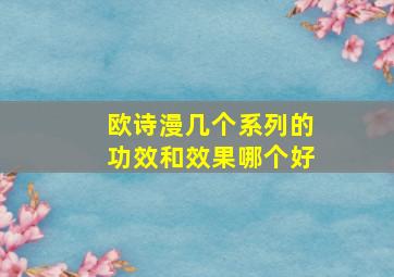 欧诗漫几个系列的功效和效果哪个好