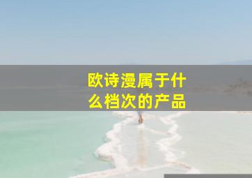 欧诗漫属于什么档次的产品