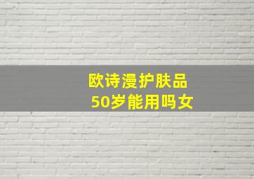 欧诗漫护肤品50岁能用吗女