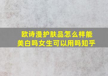 欧诗漫护肤品怎么样能美白吗女生可以用吗知乎