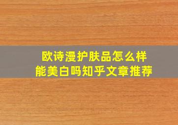 欧诗漫护肤品怎么样能美白吗知乎文章推荐