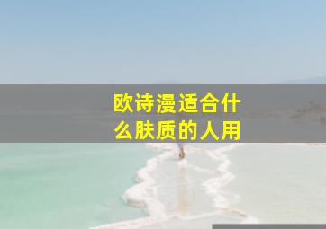 欧诗漫适合什么肤质的人用