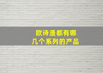 欧诗漫都有哪几个系列的产品