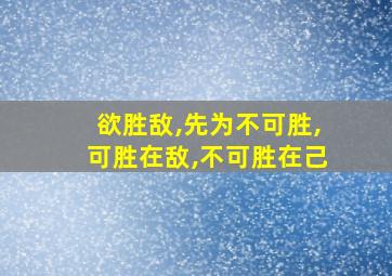 欲胜敌,先为不可胜,可胜在敌,不可胜在己