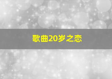 歌曲20岁之恋