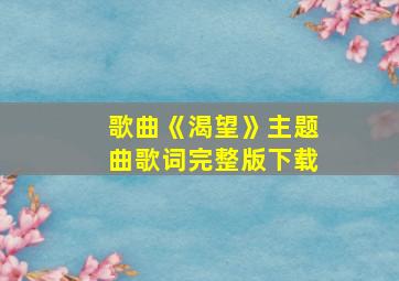 歌曲《渴望》主题曲歌词完整版下载