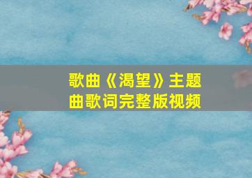 歌曲《渴望》主题曲歌词完整版视频