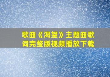 歌曲《渴望》主题曲歌词完整版视频播放下载