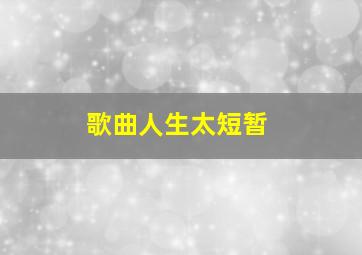 歌曲人生太短暂