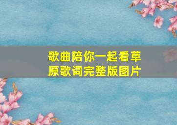 歌曲陪你一起看草原歌词完整版图片